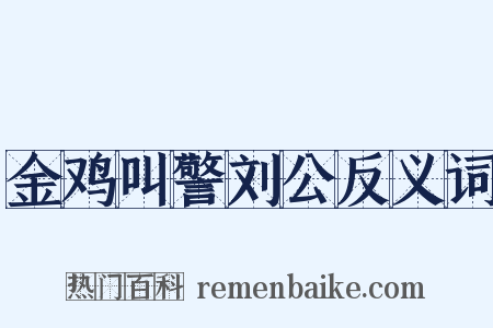 金鸡叫警刘公反义词是什么意思的图片